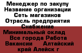 Менеджер по закупу › Название организации ­ Сеть магазинов › Отрасль предприятия ­ Снабжение › Минимальный оклад ­ 1 - Все города Работа » Вакансии   . Алтайский край,Алейск г.